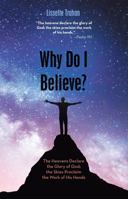 Why Do I Believe?: The Heavens Declare the Glory of God; the Skies Proclaim the Work of His Hands - Psalm 19:1
