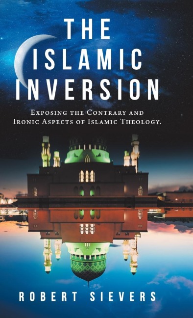 The Islamic Inversion: Exposing the Contrary and Ironic Aspects of Islamic Theology.