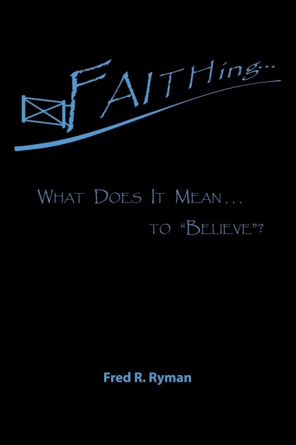 Faithing...: What Does It Mean . . . to Believe?