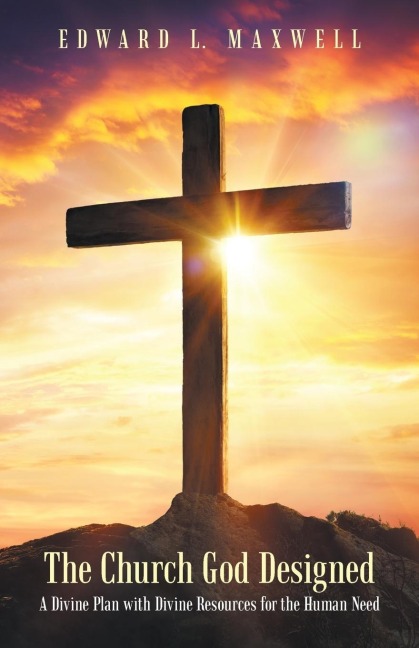The Church God Designed: A Divine Plan with Divine Resources for the Human Need