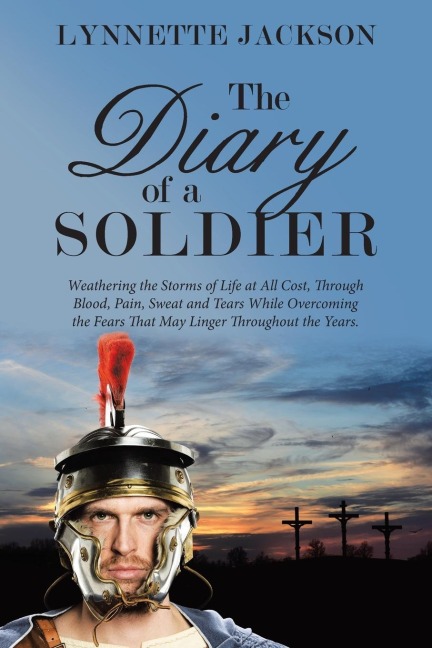 The Diary of a Soldier: Weathering the Storms of Life at All Cost, Through Blood, Pain, Sweat and Tears While Overcoming the Fears That May Linger Throughout the Years.