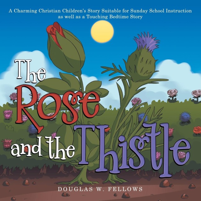 The Rose and the Thistle: A Charming Christian Childrens Story Suitable for Sunday School Instruction as Well as a Touching Bedtime Story