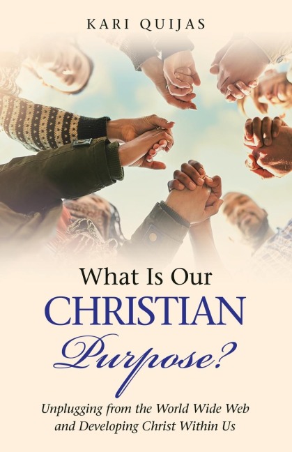 What Is Our Christian Purpose?: Unplugging from the World Wide Web and Developing Christ Within Us