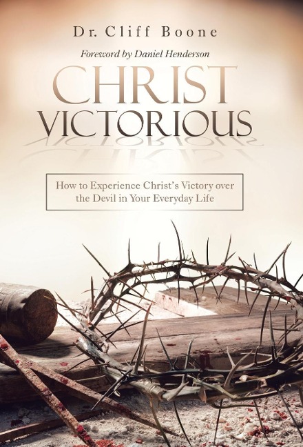 Christ Victorious: How to Experience ChristS Victory over the Devil in Your Everyday Life