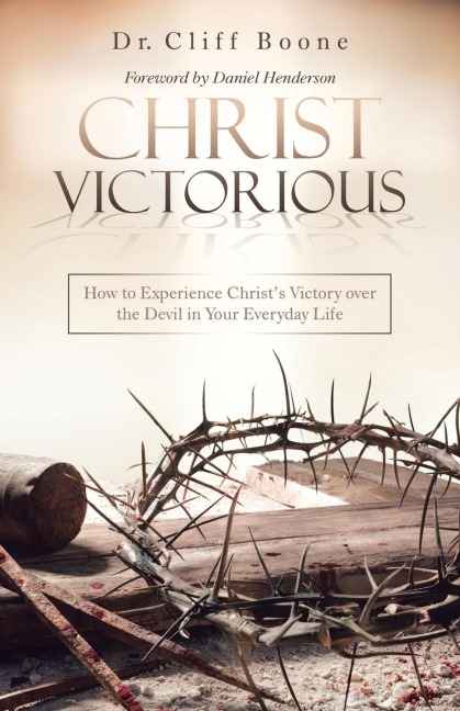 Christ Victorious: How to Experience ChristS Victory over the Devil in Your Everyday Life