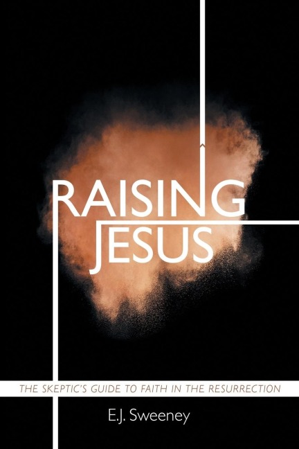 Raising Jesus: The Skeptics Guide to Faith in the Resurrection