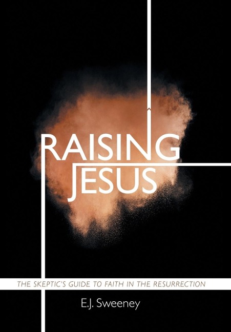 Raising Jesus: The Skeptics Guide to Faith in the Resurrection