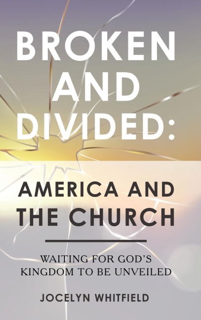 Broken and Divided: America and the Church: Waiting for Gods Kingdom to Be Unveiled
