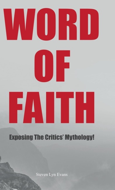 Word of Faith: Exposing the Critics Mythology!