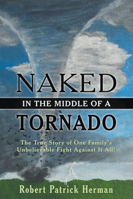 Naked in the Middle of a Tornado: The True Story of One Familys Unbelievable Fight Against It All!