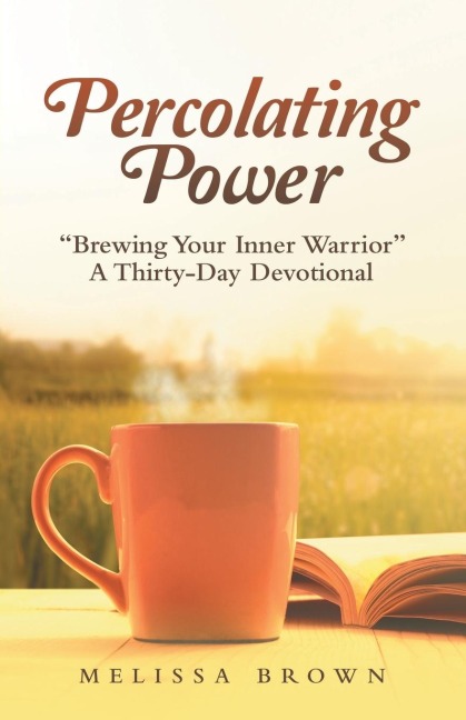 Percolating Power: Brewing Your Inner Warrior   a Thirty-Day Devotional