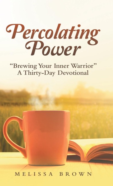 Percolating Power: Brewing Your Inner Warrior   a Thirty-Day Devotional