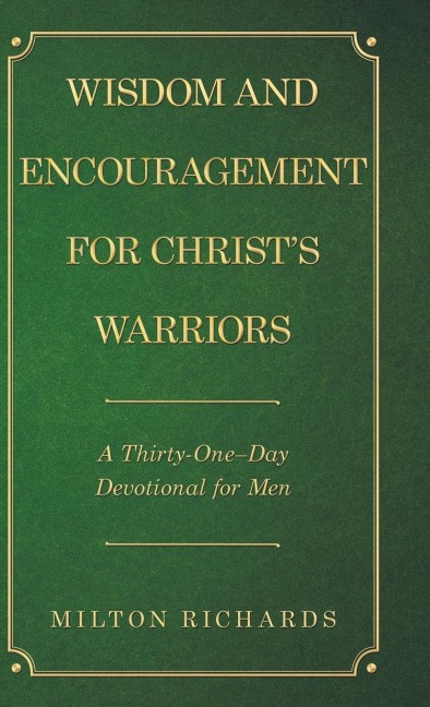 Wisdom and Encouragement for Christs Warriors: A Thirty-One-Day Devotional for Men