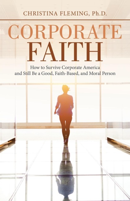 Corporate Faith: How to Survive Corporate America and Still Be a Good, Faith-Based, and Moral Person