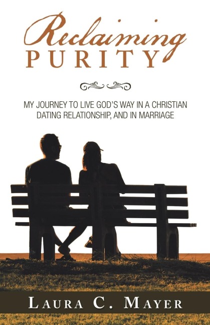 Reclaiming Purity: My Journey to Live Gods Way in a Christian Dating Relationship, and in Marriage