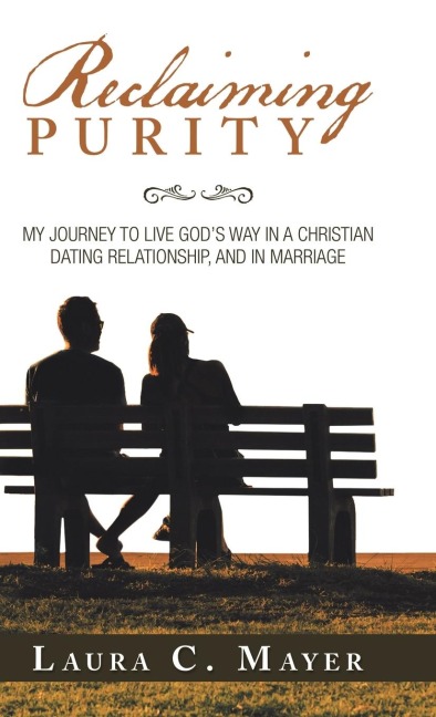Reclaiming Purity: My Journey to Live Gods Way in a Christian Dating Relationship, and in Marriage