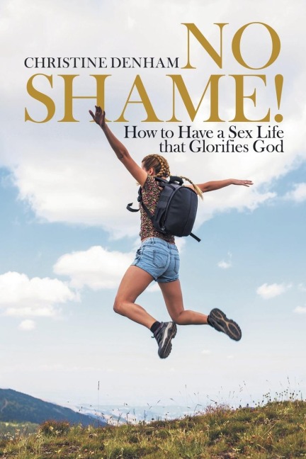 No Shame! How to Have a Sex Life That Glorifies God