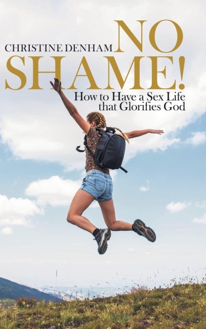 No Shame! How to Have a Sex Life That Glorifies God