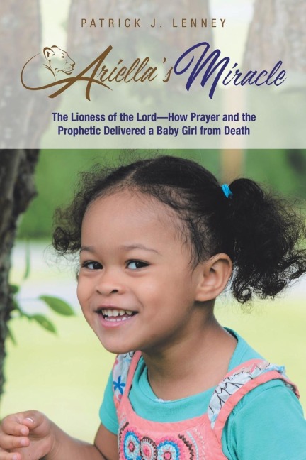 Ariellas Miracle: The Lioness of the Lord-How Prayer and the Prophetic Delivered a Baby Girl from Death
