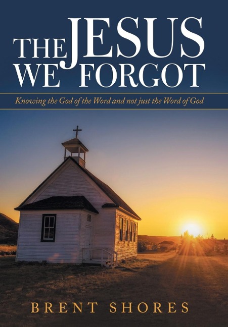 The Jesus We Forgot: Knowing the God of the Word and Not Just the Word of God