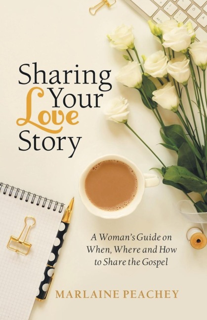 Sharing Your Love Story: A Womans Guide on When, Where and How to Share the Gospel