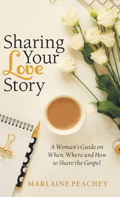 Sharing Your Love Story: A Womans Guide on When, Where and How to Share the Gospel
