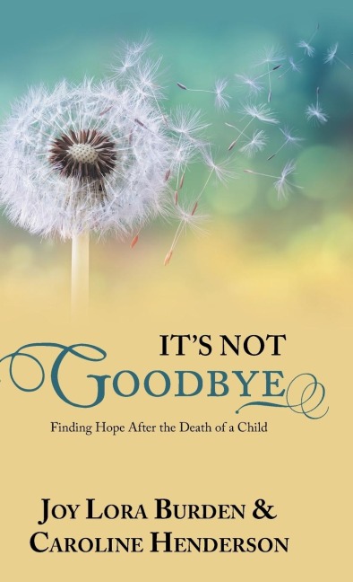 Its Not Goodbye: Finding Hope After the Death of a Child
