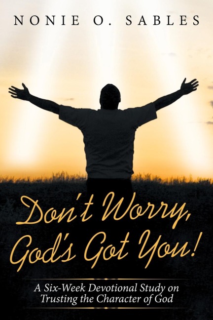 Dont Worry, Gods Got You!: A Six-Week Devotional Study on Trusting the Character of God