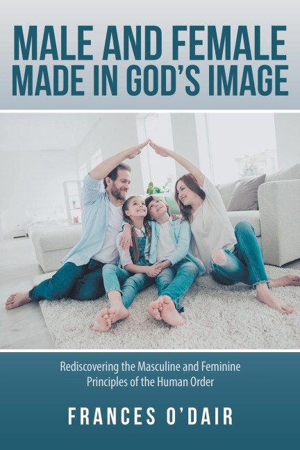 Male and Female Made in Gods Image: Rediscovering the Masculine and Feminine Principles of the Human Order