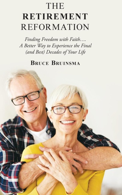 The Retirement Reformation: Finding Freedom with Faith....  a Better Way to Experience the Final (And Best) Decades of Your Life