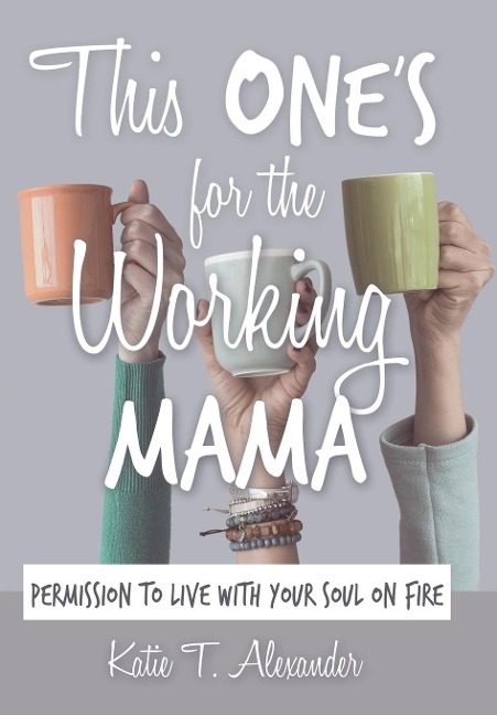 This Ones for the Working Mama: Permission to Live with Your Soul on Fire