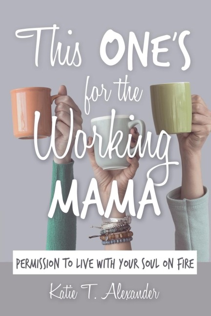 This Ones for the Working Mama: Permission to Live with Your Soul on Fire
