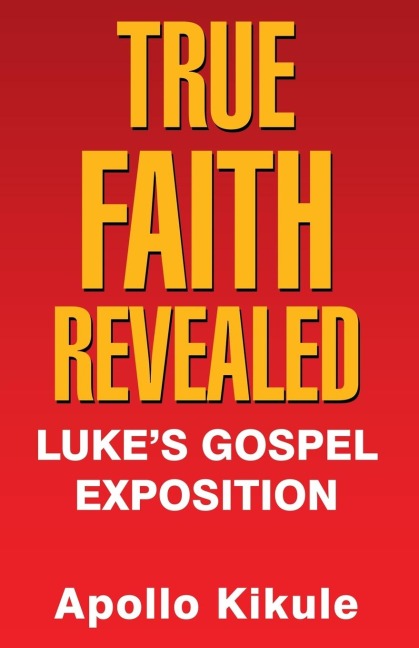 True Faith Revealed: Lukes Gospel Exposition