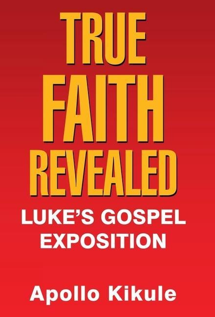 True Faith Revealed: Lukes Gospel Exposition