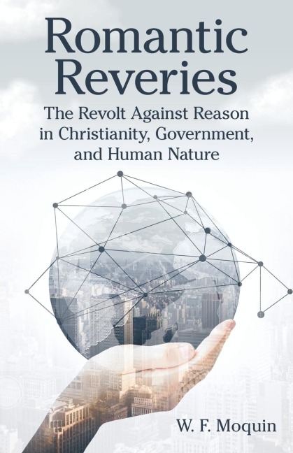 Romantic Reveries: The Revolt Against Reason in Christianity, Government, and Human Nature