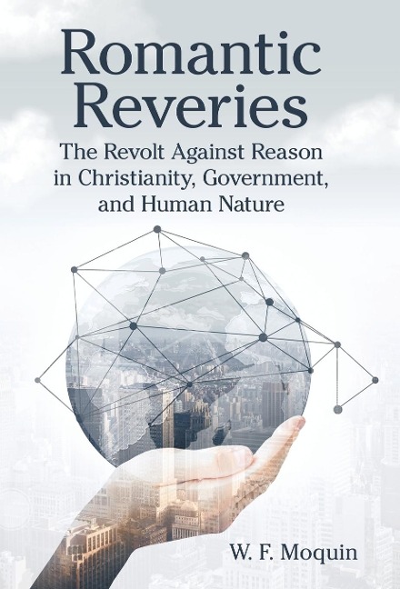 Romantic Reveries: The Revolt Against Reason in Christianity, Government, and Human Nature
