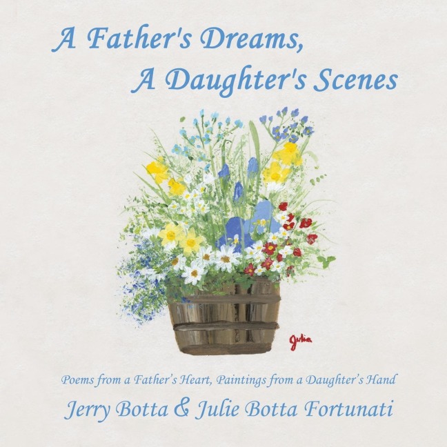 A Fathers Dreams, a Daughters Scenes: Poems from a Fathers Heart, Paintings from a Daughters Hand