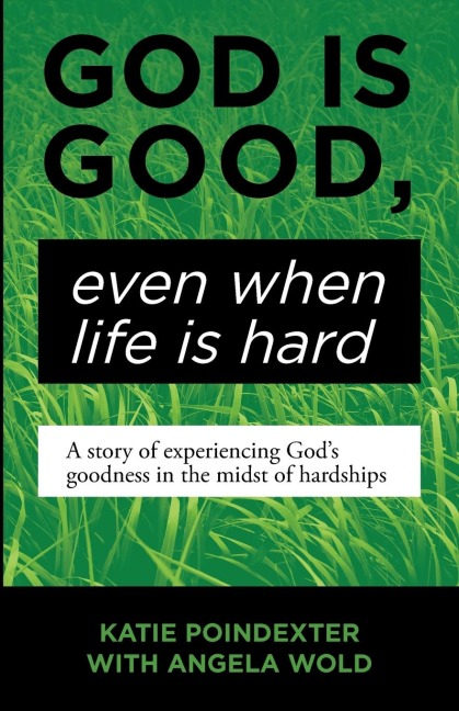 God Is Good, Even When Life Is Hard: A Story of Experiencing Gods Goodness in the Midst of Hardships