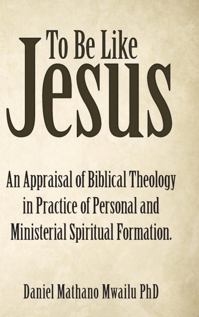 To Be Like Jesus: An Appraisal of Biblical Theology in Practice of Personal and Ministerial Spiritual Formation.