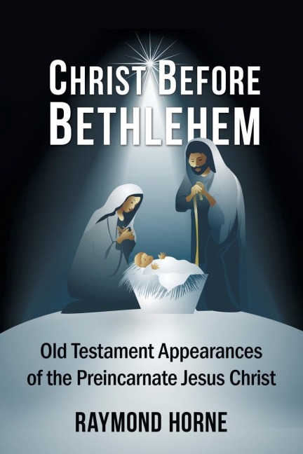 Christ Before Bethlehem: Old Testament Appearances of the Preincarnate Jesus Christ