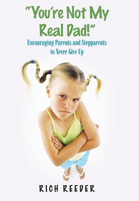 YouRe Not My Real Dad!: Encouraging Parents and Stepparents to Never Give Up