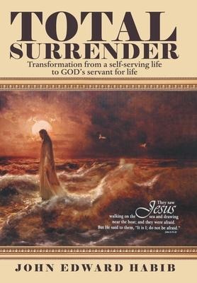 Total Surrender: Transformation from a Self-Serving Life to Gods Servant for Life