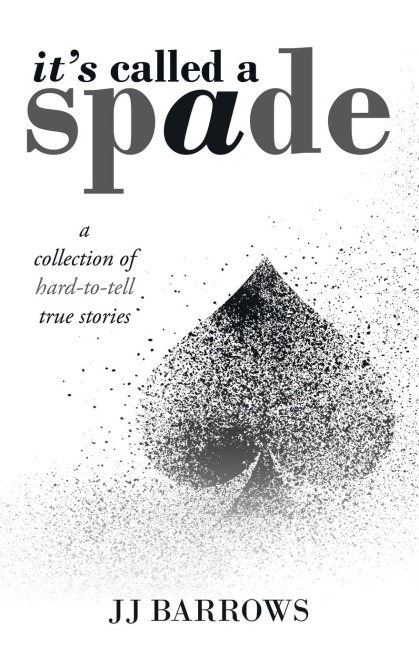 Its Called a Spade: A Collection of Hard-To-Tell True Stories