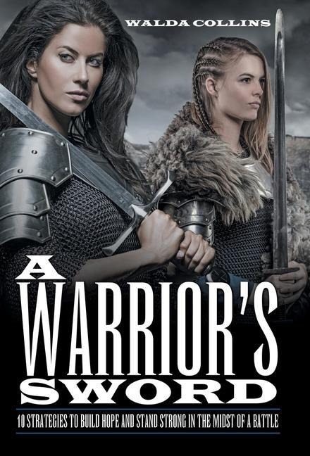 A Warriors Sword: 10 Strategies to Build Hope and Stand Strong in the Midst of a Battle