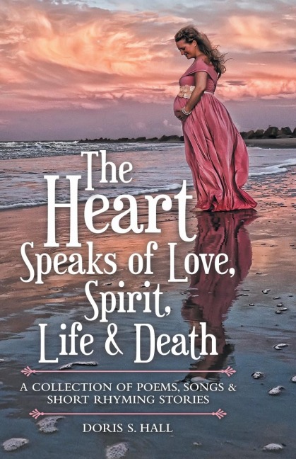 The Heart Speaks of Love, Spirit, Life & Death: A Collection of Poems, Songs & Short Rhyming Stories