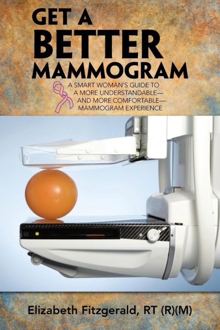 Get a Better Mammogram: A Smart Womans Guide to a More Understandable-And More Comfortable-Mammogram Experience