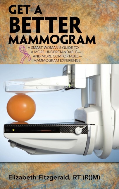 Get a Better Mammogram: A Smart Womans Guide to a More Understandable-And More Comfortable-Mammogram Experience