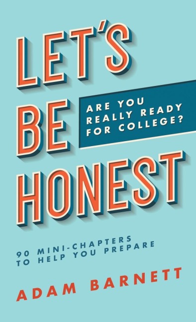 Lets Be Honest Are You Really Ready for College?: 90 Mini-Chapters to Help You Prepare