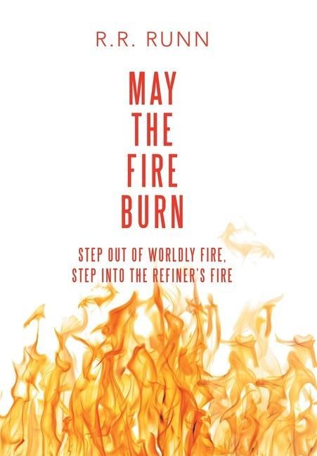 May the Fire Burn: Step out of Worldly Fire, Step into the Refiners Fire