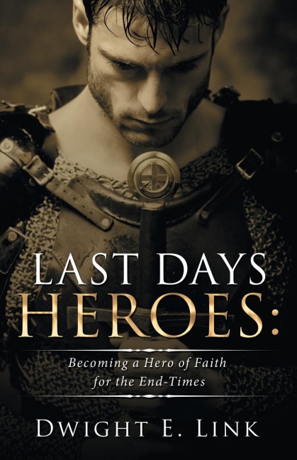 Last Days Heroes: Becoming a Hero of Faith for the End-Times